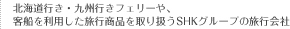 北海道行き・九州行きフェリーや、客船を利用した旅行商品を取り扱うSHKグループの旅行会社